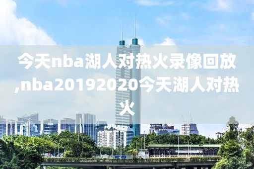 今天nba湖人对热火录像回放,nba20192020今天湖人对热火