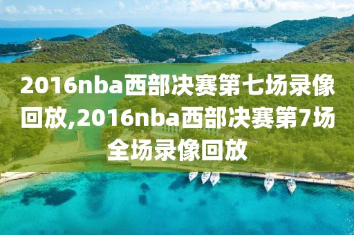 2016nba西部决赛第七场录像回放,2016nba西部决赛第7场全场录像回放