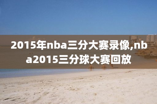 2015年nba三分大赛录像,nba2015三分球大赛回放