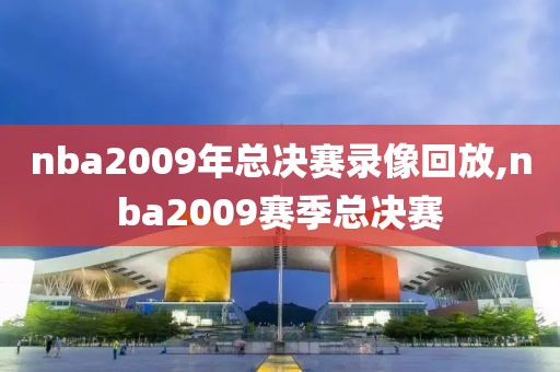 nba2009年总决赛录像回放,nba2009赛季总决赛