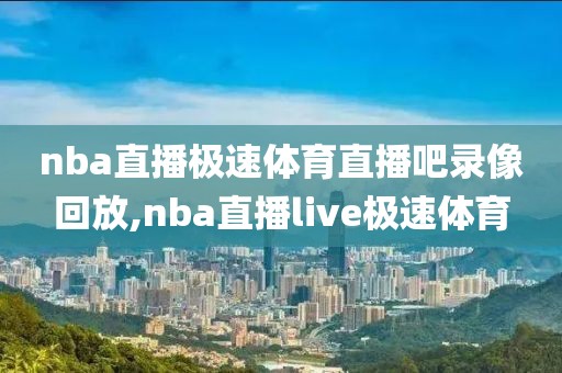 nba直播极速体育直播吧录像回放,nba直播live极速体育