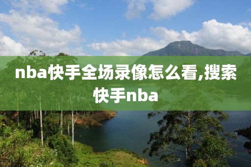 nba快手全场录像怎么看,搜索快手nba