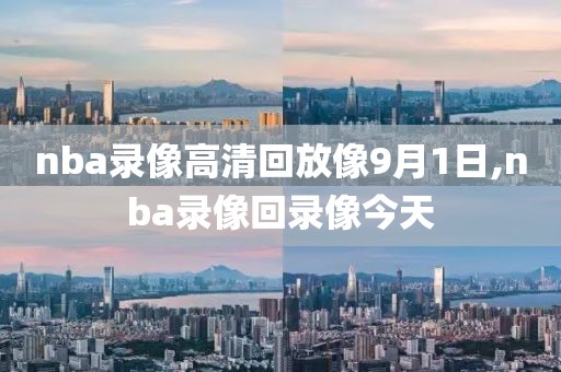 nba录像高清回放像9月1日,nba录像回录像今天