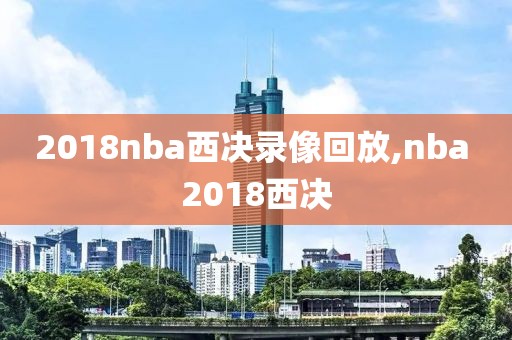 2018nba西决录像回放,nba 2018西决