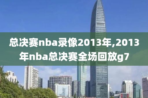 总决赛nba录像2013年,2013年nba总决赛全场回放g7