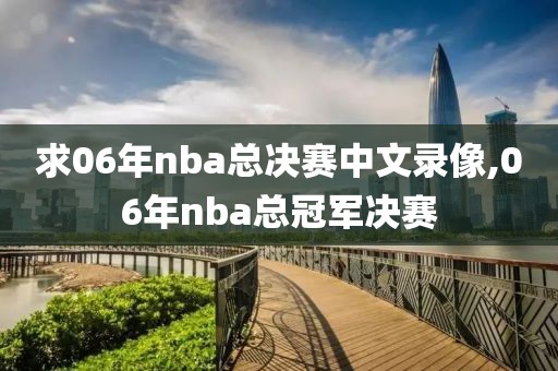 求06年nba总决赛中文录像,06年nba总冠军决赛