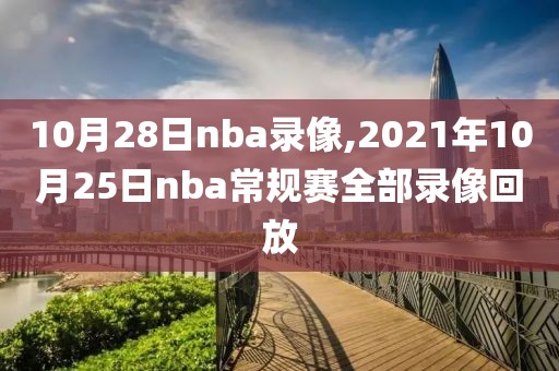 10月28日nba录像,2021年10月25日nba常规赛全部录像回放