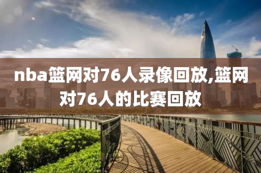 nba篮网对76人录像回放,篮网对76人的比赛回放