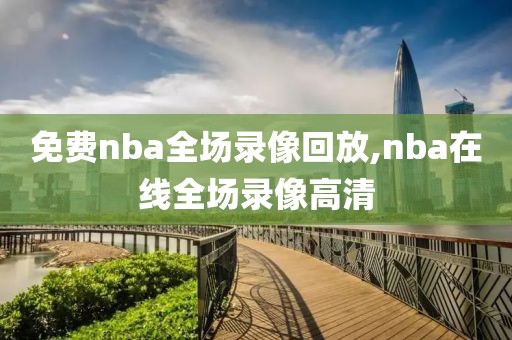 免费nba全场录像回放,nba在线全场录像高清