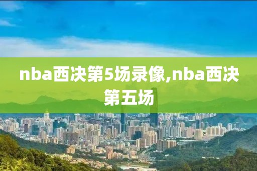 nba西决第5场录像,nba西决第五场