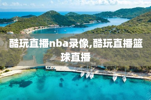 酷玩直播nba录像,酷玩直播篮球直播