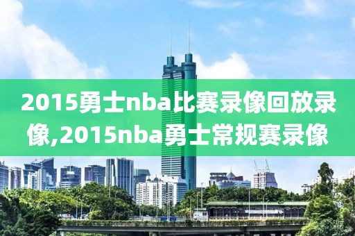 2015勇士nba比赛录像回放录像,2015nba勇士常规赛录像