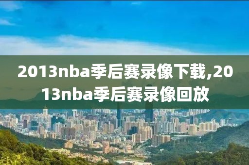 2013nba季后赛录像下载,2013nba季后赛录像回放