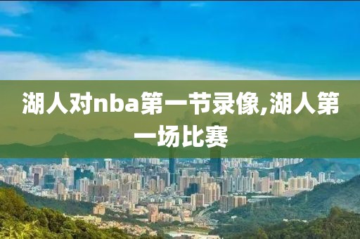 湖人对nba第一节录像,湖人第一场比赛