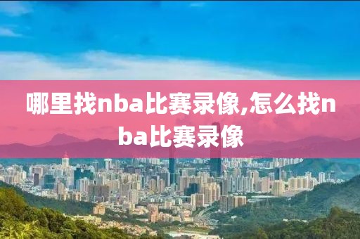 哪里找nba比赛录像,怎么找nba比赛录像