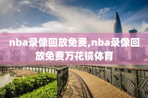 nba录像回放免费,nba录像回放免费万花镜体育