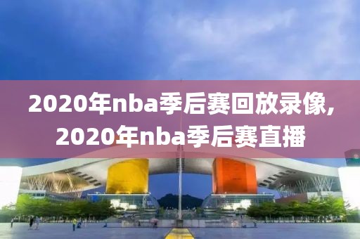 2020年nba季后赛回放录像,2020年nba季后赛直播