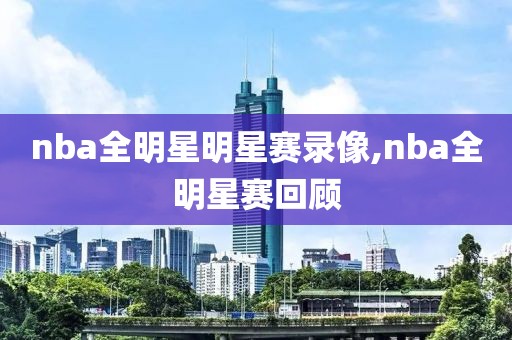nba全明星明星赛录像,nba全明星赛回顾
