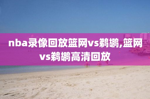 nba录像回放篮网vs鹈鹕,篮网vs鹈鹕高清回放