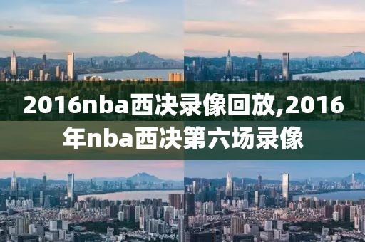 2016nba西决录像回放,2016年nba西决第六场录像