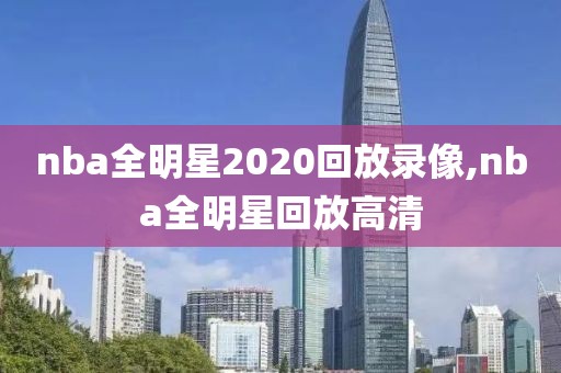 nba全明星2020回放录像,nba全明星回放高清