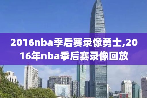 2016nba季后赛录像勇士,2016年nba季后赛录像回放