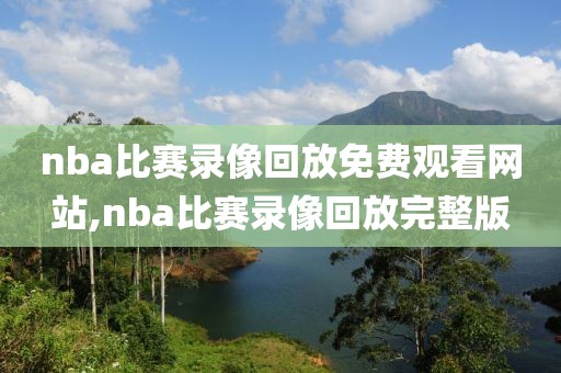 nba比赛录像回放免费观看网站,nba比赛录像回放完整版