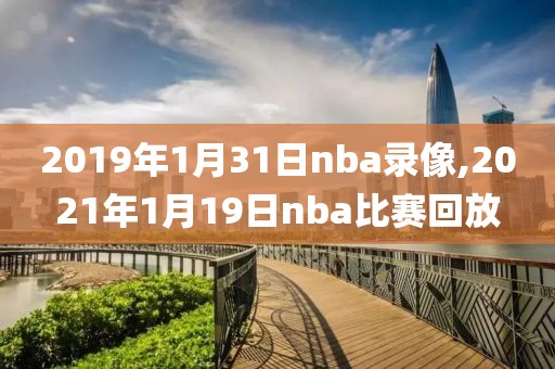 2019年1月31日nba录像,2021年1月19日nba比赛回放