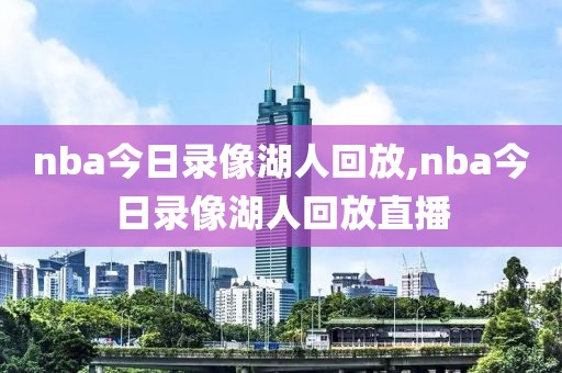 nba今日录像湖人回放,nba今日录像湖人回放直播