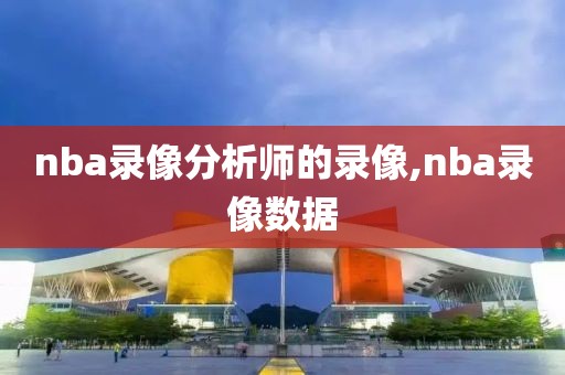 nba录像分析师的录像,nba录像数据