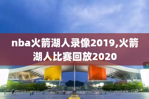 nba火箭湖人录像2019,火箭湖人比赛回放2020