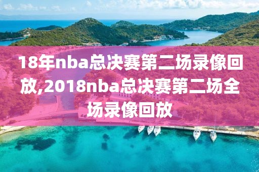 18年nba总决赛第二场录像回放,2018nba总决赛第二场全场录像回放