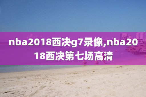 nba2018西决g7录像,nba2018西决第七场高清