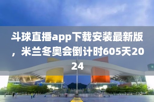 斗球直播app下载安装最新版，米兰冬奥会倒计时605天2024