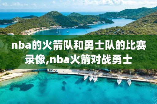 nba的火箭队和勇士队的比赛录像,nba火箭对战勇士