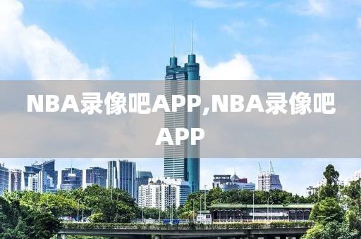 NBA录像吧APP,NBA录像吧APP