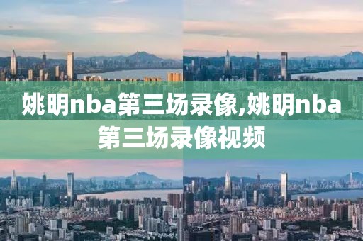 姚明nba第三场录像,姚明nba第三场录像视频