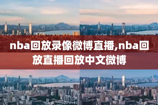 nba回放录像微博直播,nba回放直播回放中文微博