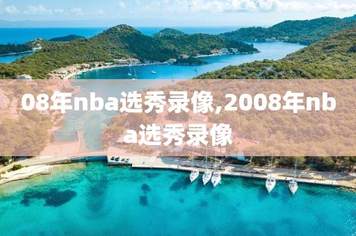 08年nba选秀录像,2008年nba选秀录像