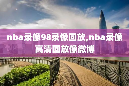 nba录像98录像回放,nba录像高清回放像微博