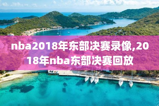 nba2018年东部决赛录像,2018年nba东部决赛回放