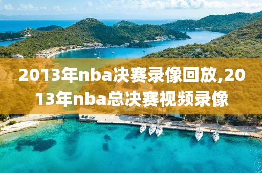 2013年nba决赛录像回放,2013年nba总决赛视频录像