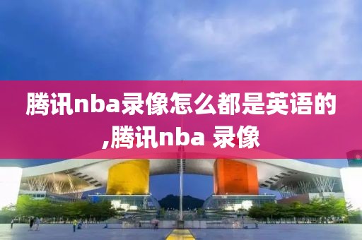 腾讯nba录像怎么都是英语的,腾讯nba 录像