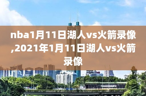 nba1月11日湖人vs火箭录像,2021年1月11日湖人vs火箭录像