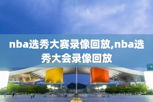 nba选秀大赛录像回放,nba选秀大会录像回放