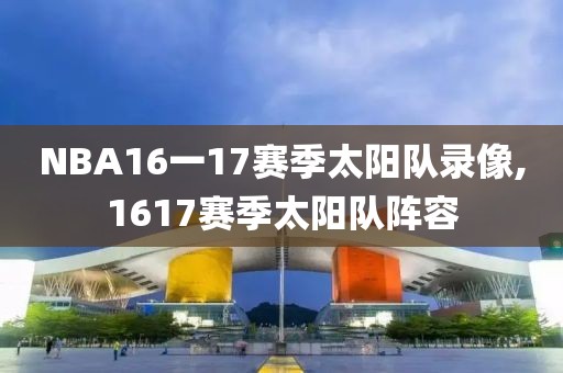 NBA16一17赛季太阳队录像,1617赛季太阳队阵容