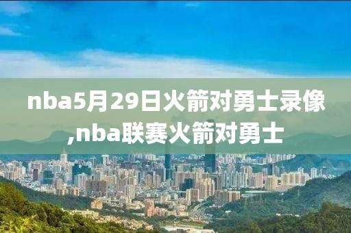 nba5月29日火箭对勇士录像,nba联赛火箭对勇士