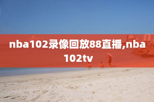 nba102录像回放88直播,nba 102tv