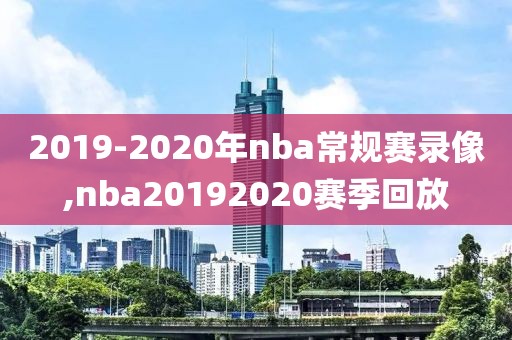 2019-2020年nba常规赛录像,nba20192020赛季回放