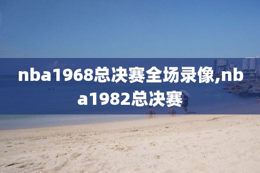 nba1968总决赛全场录像,nba1982总决赛